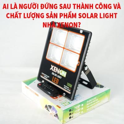 Ai là người đứng sau thành công và chất lượng sản phẩm solar light nhà XENON?
