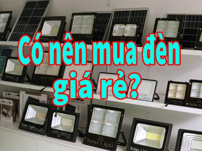 Có nên mua đèn năng lượng mặt trời giá rẻ không?