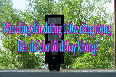 Nên dùng đèn đường 120w năng lượng liền thể cho lối đi hay không?