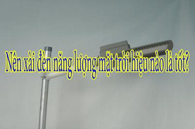 Nên xài đèn năng lượng mặt trời hiệu nào là tốt?